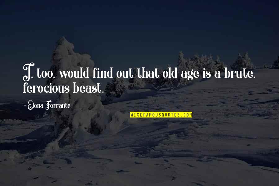 Ferocious Beast Quotes By Elena Ferrante: I, too, would find out that old age Ferocious Beast Quotes By Elena Ferrante: I, too, would find out that old age
