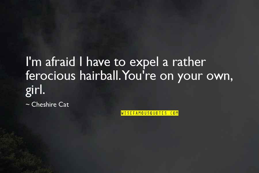 Ferocious Cat Quotes By Cheshire Cat: I'm afraid I have to expel a rather