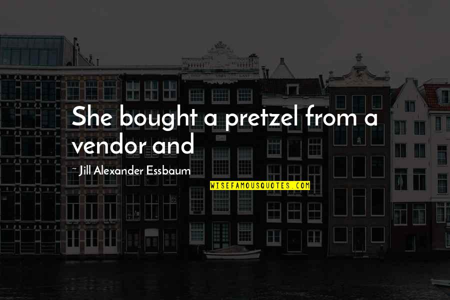 Ferocious Cat Quotes By Jill Alexander Essbaum: She bought a pretzel from a vendor and