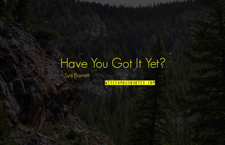 Ferociousness Quotes By Syd Barrett: Have You Got It Yet? Ferociousness Quotes By Syd Barrett: Have You Got It Yet?
