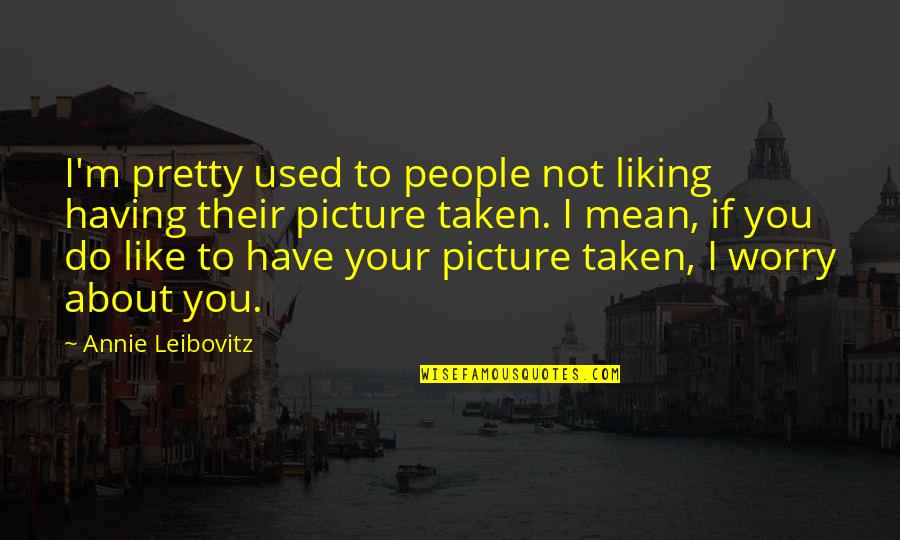 Ferociousness Vs Ferocity Quotes By Annie Leibovitz: I'm pretty used to people not liking having Ferociousness Vs Ferocity Quotes By Annie Leibovitz: I'm pretty used to people not liking having
