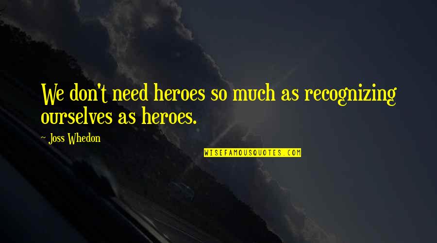Ferocity Quote Quotes By Joss Whedon: We don't need heroes so much as recognizing