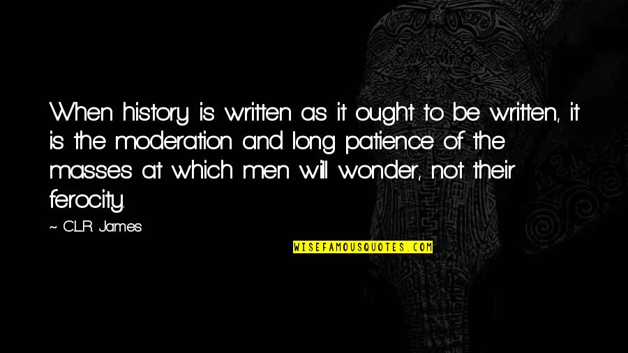 Ferocity Quotes By C.L.R. James: When history is written as it ought to