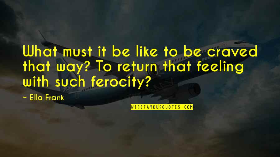 Ferocity Quotes By Ella Frank: What must it be like to be craved