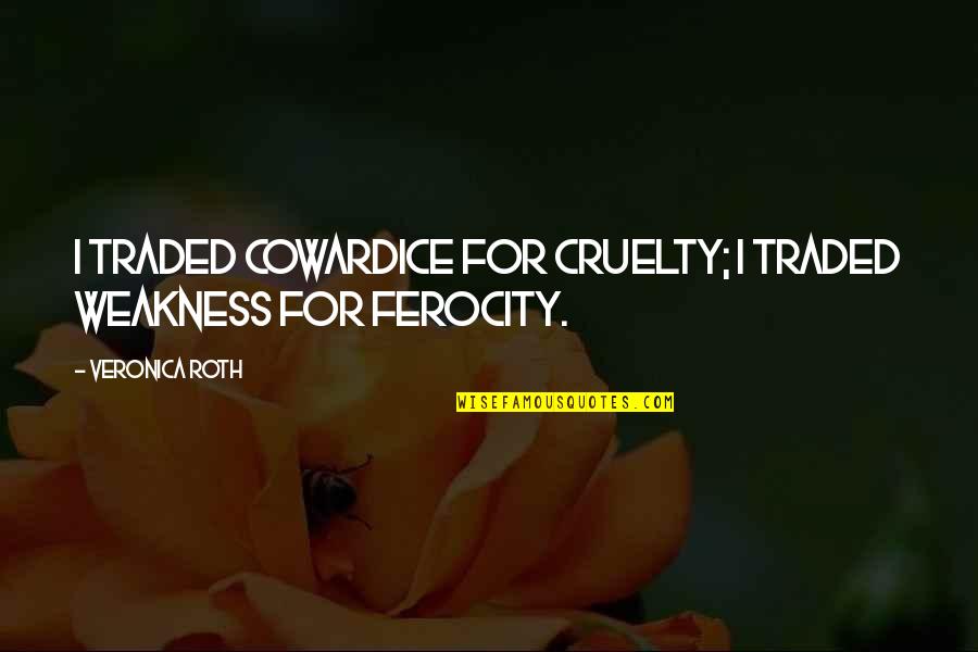 Ferocity Quotes By Veronica Roth: I traded cowardice for cruelty; I traded weakness