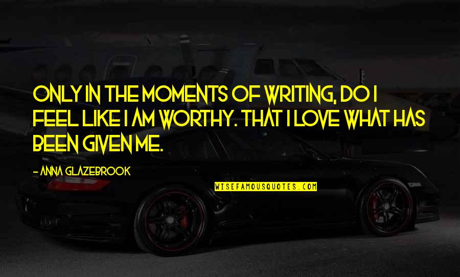 Ferocity Synonyms Quotes By Anna Glazebrook: Only in the moments of writing, do I Ferocity Synonyms Quotes By Anna Glazebrook: Only in the moments of writing, do I