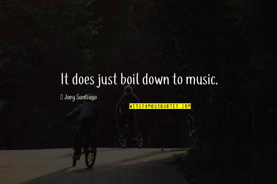 Ferons New Music Video Quotes By Joey Santiago: It does just boil down to music. Ferons New Music Video Quotes By Joey Santiago: It does just boil down to music.