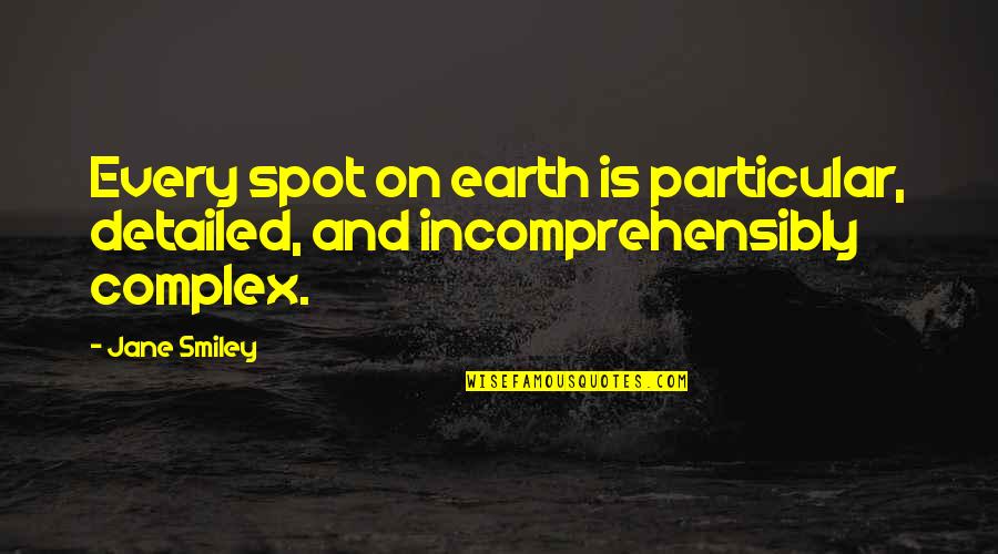 Feroz Shah Kotla Quotes By Jane Smiley: Every spot on earth is particular, detailed, and