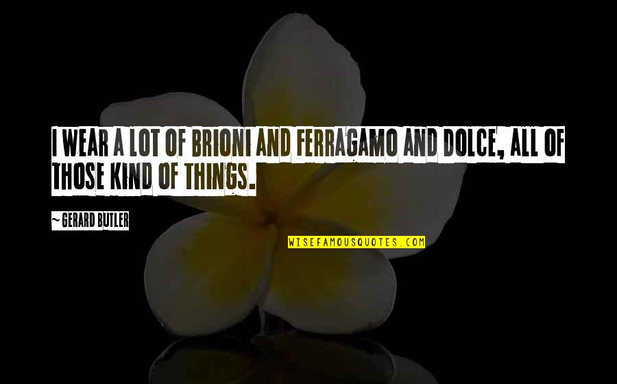 Ferragamo Quotes By Gerard Butler: I wear a lot of Brioni and Ferragamo