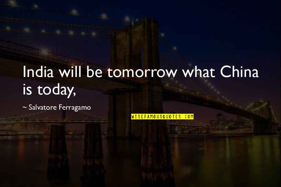 Ferragamo Quotes By Salvatore Ferragamo: India will be tomorrow what China is today,