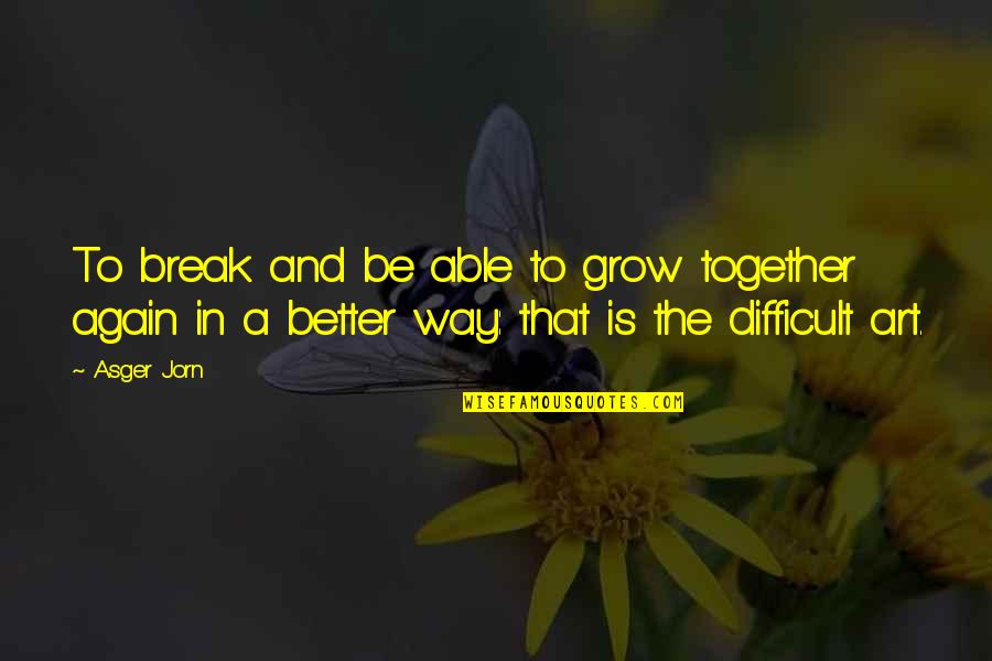 Ferragine Pools Quotes By Asger Jorn: To break and be able to grow together Ferragine Pools Quotes By Asger Jorn: To break and be able to grow together