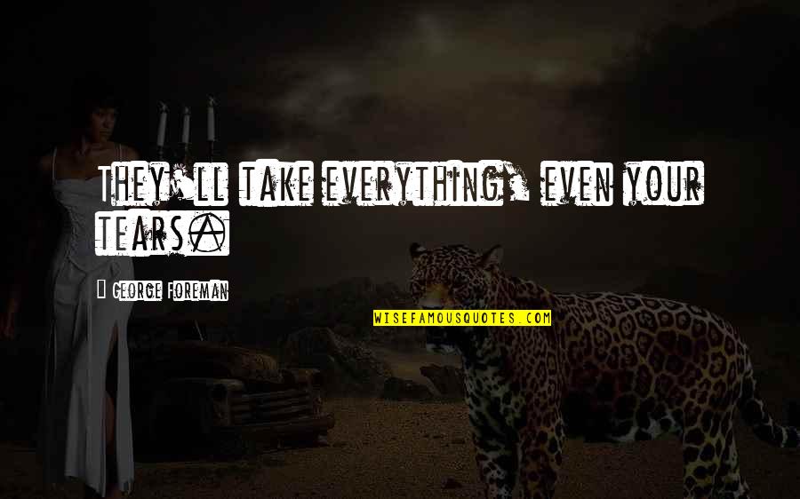 Ferragon Eduardo Quotes By George Foreman: They'll take everything, even your tears. Ferragon Eduardo Quotes By George Foreman: They'll take everything, even your tears.