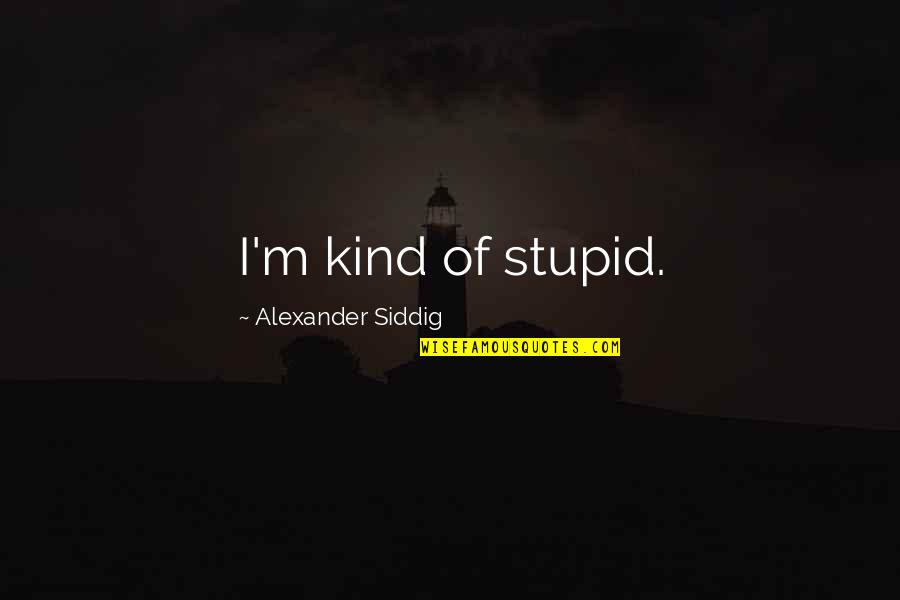 Ferragosto Bronx Quotes By Alexander Siddig: I'm kind of stupid. Ferragosto Bronx Quotes By Alexander Siddig: I'm kind of stupid.