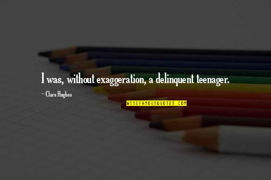 Ferraioli Obituary Quotes By Clara Hughes: I was, without exaggeration, a delinquent teenager. Ferraioli Obituary Quotes By Clara Hughes: I was, without exaggeration, a delinquent teenager.