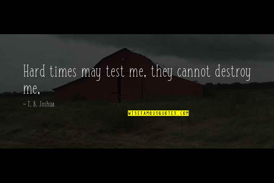 Ferraiuolo And Sons Quotes By T. B. Joshua: Hard times may test me, they cannot destroy Ferraiuolo And Sons Quotes By T. B. Joshua: Hard times may test me, they cannot destroy