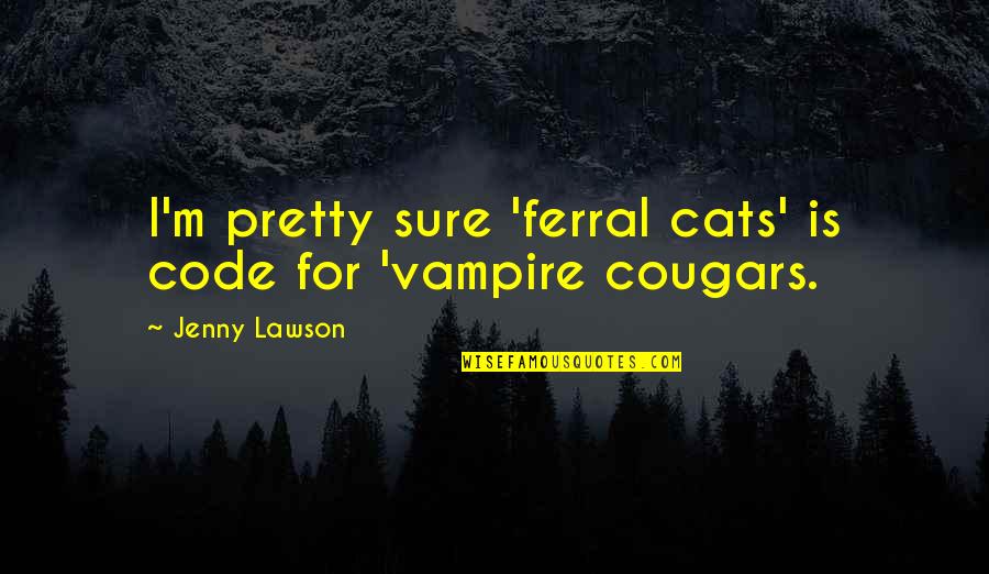 Ferral Quotes By Jenny Lawson: I'm pretty sure 'ferral cats' is code for