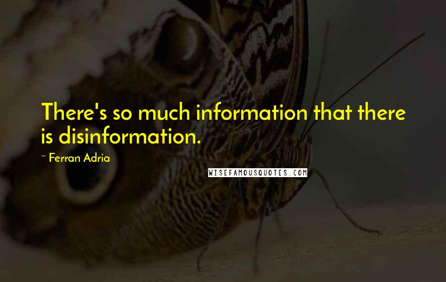 Ferran Adria quotes: There's so much information that there is disinformation.