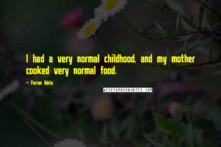 Ferran Adria quotes: I had a very normal childhood, and my mother cooked very normal food.