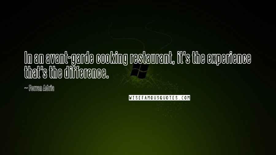 Ferran Adria quotes: In an avant-garde cooking restaurant, it's the experience that's the difference.