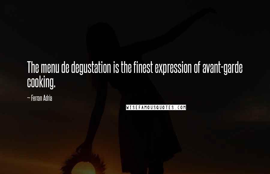 Ferran Adria quotes: The menu de degustation is the finest expression of avant-garde cooking.