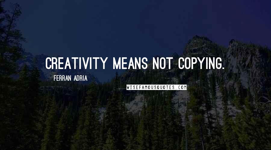 Ferran Adria quotes: Creativity means not copying.