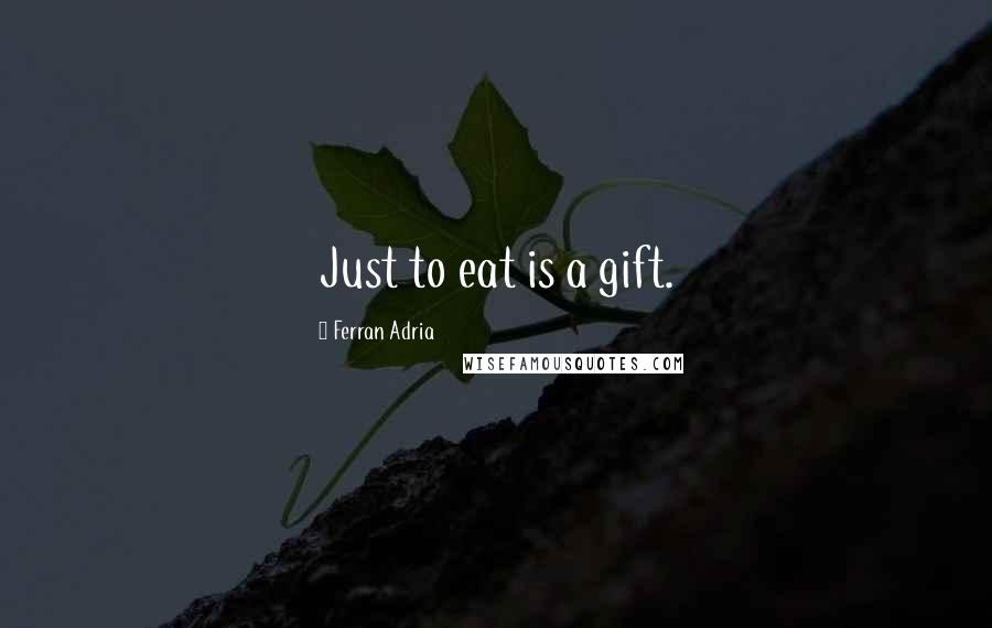 Ferran Adria quotes: Just to eat is a gift.