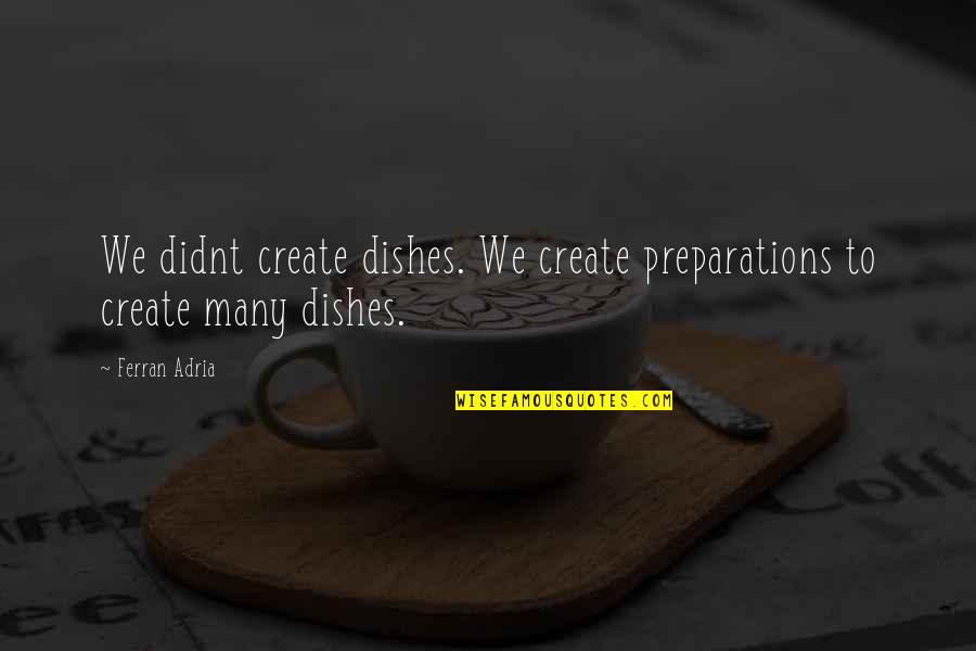 Ferran Adria Quotes By Ferran Adria: We didnt create dishes. We create preparations to