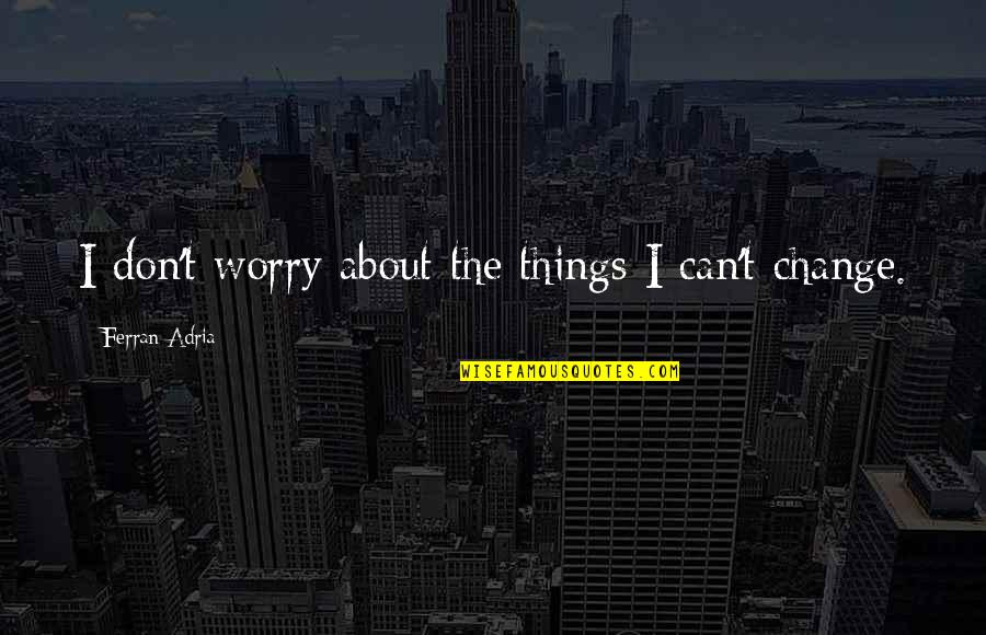 Ferran Adria Quotes By Ferran Adria: I don't worry about the things I can't