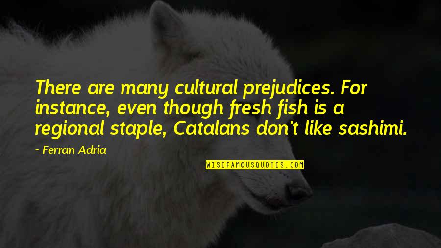 Ferran Adria Quotes By Ferran Adria: There are many cultural prejudices. For instance, even