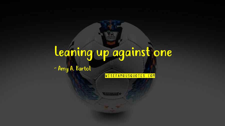 Ferrandez Hhh Quotes By Amy A. Bartol: Leaning up against one Ferrandez Hhh Quotes By Amy A. Bartol: Leaning up against one