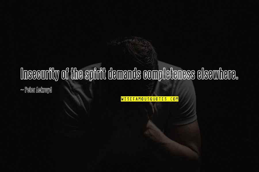 Ferrante Artist Quotes By Peter Ackroyd: Insecurity of the spirit demands completeness elsewhere. Ferrante Artist Quotes By Peter Ackroyd: Insecurity of the spirit demands completeness elsewhere.