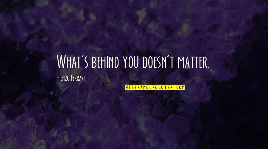 Ferrari Enzo Quotes By Enzo Ferrari: What's behind you doesn't matter. Ferrari Enzo Quotes By Enzo Ferrari: What's behind you doesn't matter.