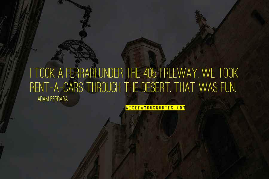 Ferrari Quotes By Adam Ferrara: I took a Ferrari under the 405 freeway.