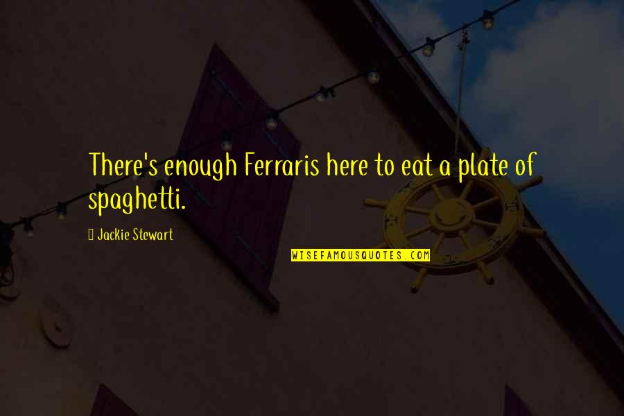 Ferrari Quotes By Jackie Stewart: There's enough Ferraris here to eat a plate Ferrari Quotes By Jackie Stewart: There's enough Ferraris here to eat a plate