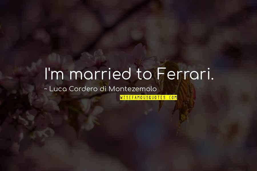 Ferrari Quotes By Luca Cordero Di Montezemolo: I'm married to Ferrari.