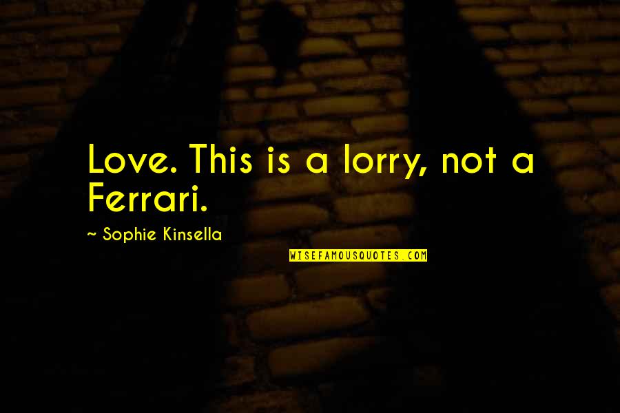 Ferrari Quotes By Sophie Kinsella: Love. This is a lorry, not a Ferrari.