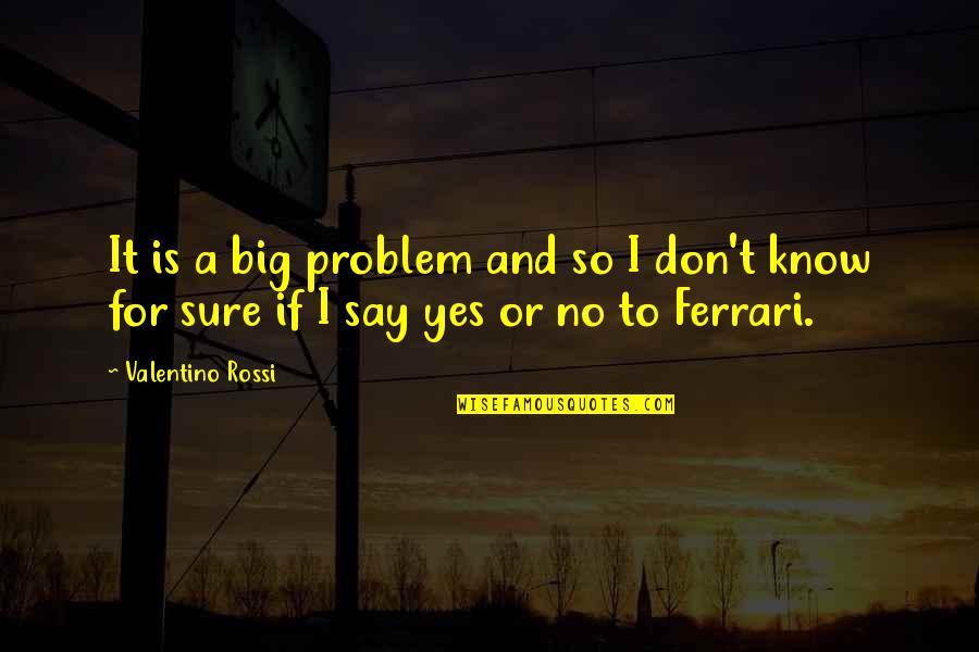 Ferrari Quotes By Valentino Rossi: It is a big problem and so I