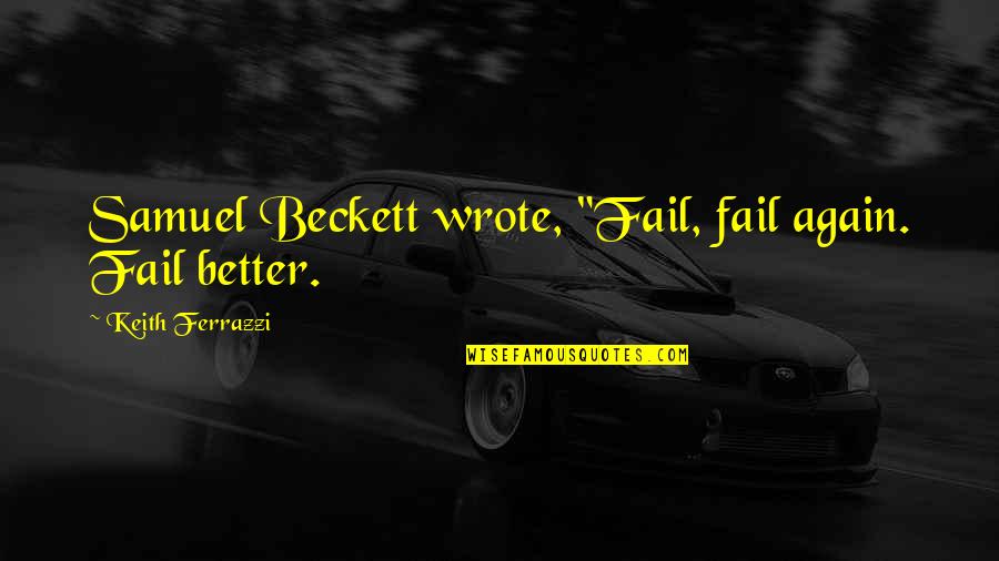 Ferrazzi Quotes By Keith Ferrazzi: Samuel Beckett wrote, "Fail, fail again. Fail better.