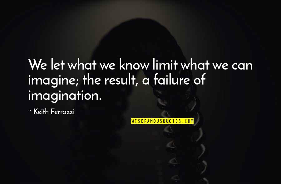 Ferrazzi Quotes By Keith Ferrazzi: We let what we know limit what we