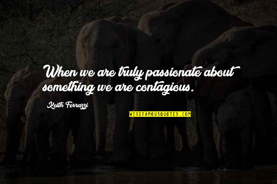 Ferrazzi Quotes By Keith Ferrazzi: When we are truly passionate about something we