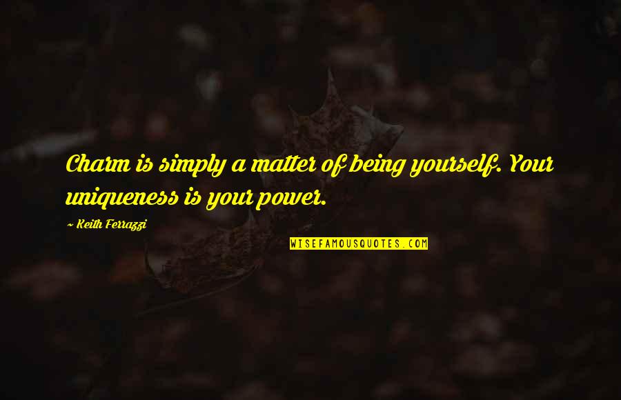 Ferrazzi Quotes By Keith Ferrazzi: Charm is simply a matter of being yourself.