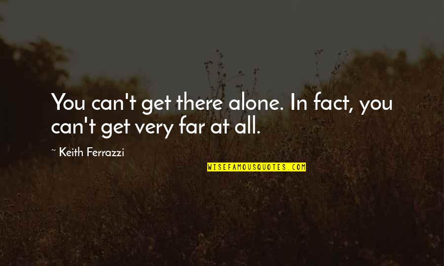 Ferrazzi Quotes By Keith Ferrazzi: You can't get there alone. In fact, you