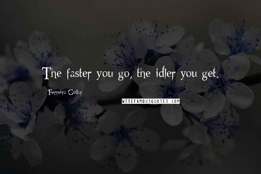 Ferreira Gullar quotes: The faster you go, the idler you get.