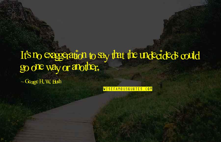 Ferrells Happy Quotes By George H. W. Bush: It's no exaggeration to say that the undecideds Ferrells Happy Quotes By George H. W. Bush: It's no exaggeration to say that the undecideds
