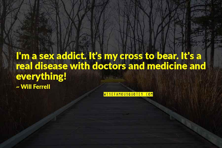 Ferrell's Quotes By Will Ferrell: I'm a sex addict. It's my cross to