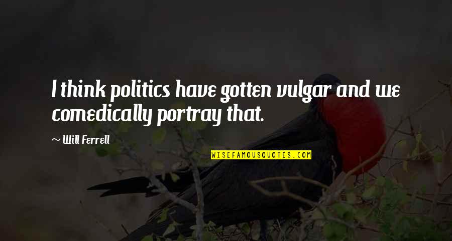 Ferrell's Quotes By Will Ferrell: I think politics have gotten vulgar and we