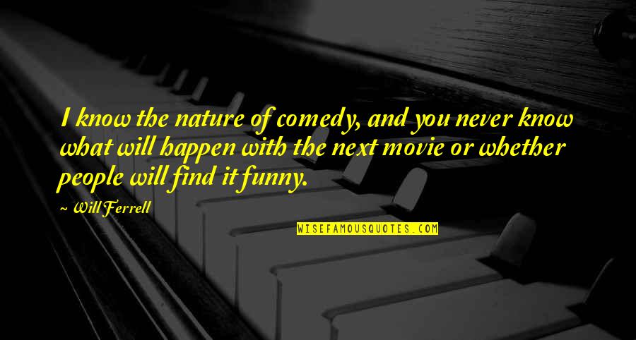 Ferrell's Quotes By Will Ferrell: I know the nature of comedy, and you