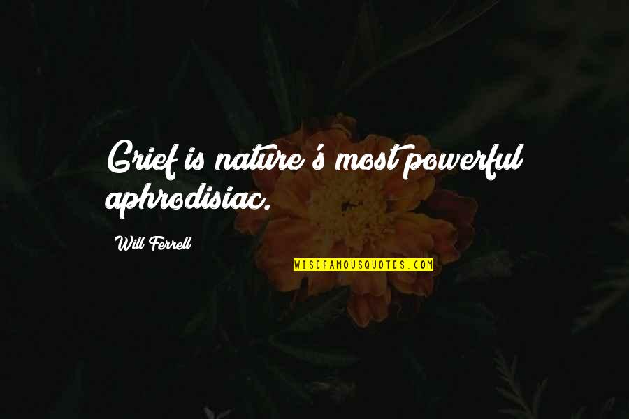 Ferrell's Quotes By Will Ferrell: Grief is nature's most powerful aphrodisiac.