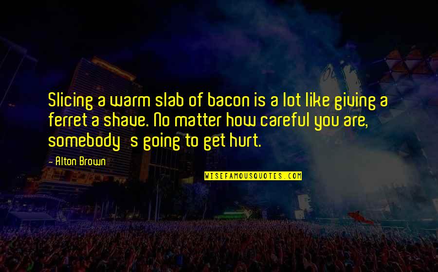 Ferret Quotes By Alton Brown: Slicing a warm slab of bacon is a