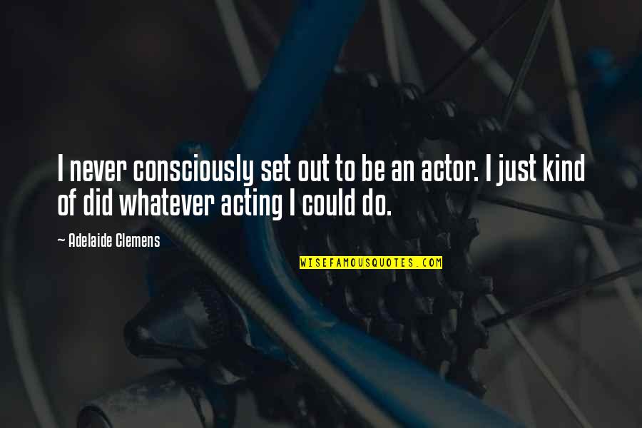 Ferreted Out Quotes By Adelaide Clemens: I never consciously set out to be an Ferreted Out Quotes By Adelaide Clemens: I never consciously set out to be an